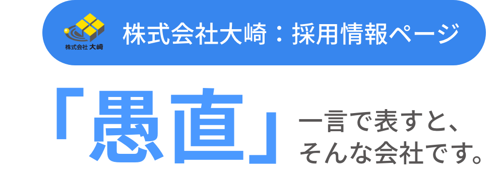 株式会社大崎：採用情報ページ 「愚直」一言で表すと、そんな会社です。